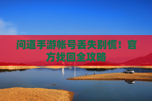 问道手游帐号丢失别慌！官方找回全攻略