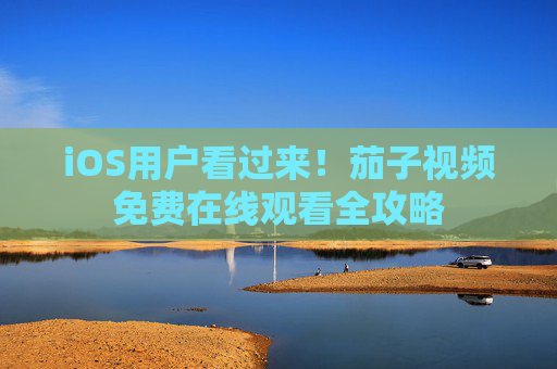 iOS用户看过来！茄子视频免费在线观看全攻略
