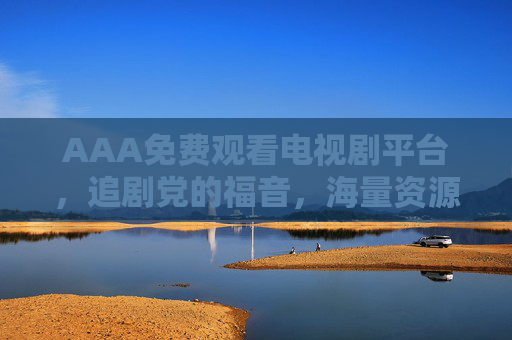 AAA免费观看电视剧平台,追剧党的福音,海量资源免费看,告别会员烦恼! AAA免费观看电视剧平台,追剧党的福音,海量资源免费看,告别会员烦恼!