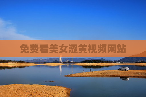 免费看美女涩黄视频网站 免费看美女涩黄视频网站