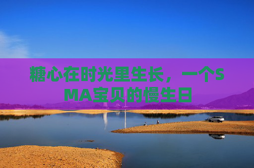 糖心在时光里生长，一个SMA宝贝的慢生日