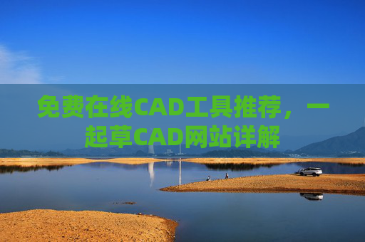 免费在线CAD工具推荐，一起草CAD网站详解