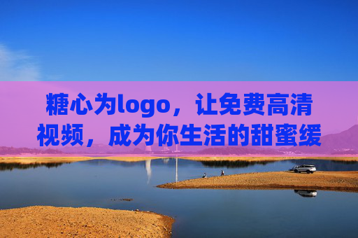 糖心为logo，让免费高清视频，成为你生活的甜蜜缓冲带