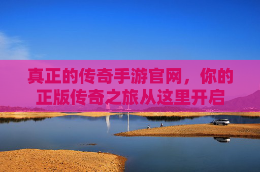 真正的传奇手游官网,你的正版传奇之旅从这里开启 真正的传奇手游官网,你的正版传奇之旅从这里开启