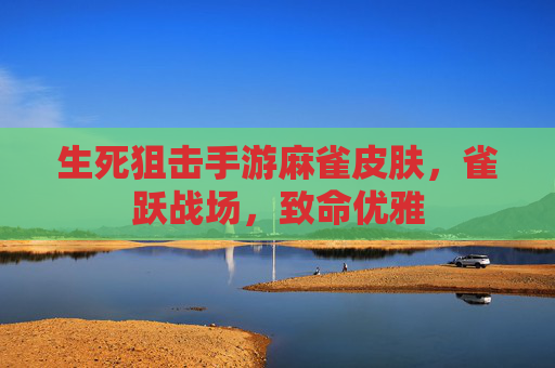 生死狙击手游麻雀皮肤，雀跃战场，致命优雅