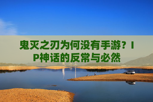 鬼灭之刃为何没有手游?IP神话的反常与必然 鬼灭之刃为何没有手游?IP神话的反常与必然