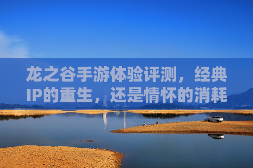 龙之谷手游体验评测，经典IP的重生，还是情怀的消耗？