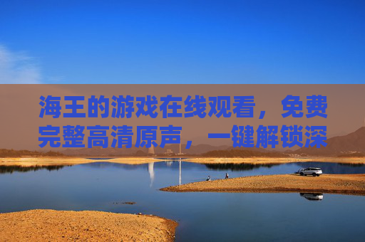 海王的游戏在线观看,免费完整高清原声,一键解锁深海奇幻盛宴 海王的游戏在线观看,免费完整高清原声,一键解锁深海奇幻盛宴