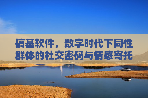搞基软件,数字时代下同性群体的社交密码与情感寄托 搞基软件,数字时代下同性群体的社交密码与情感寄托