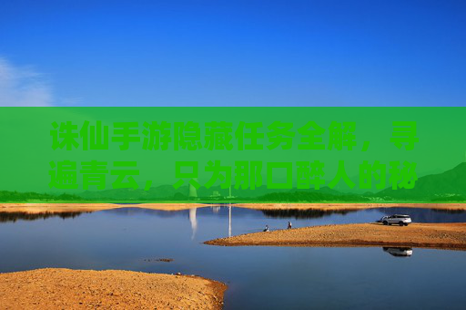 诛仙手游隐藏任务全解,寻遍青云,只为那口醉人的秘酿奇遇 诛仙手游隐藏任务全解,寻遍青云,只为那口醉人的秘酿奇遇