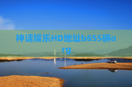 神话娱乐HD地址b855碘org 神话娱乐HD地址b855碘org