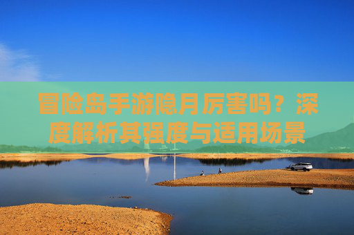 冒险岛手游隐月厉害吗?深度解析其强度与适用场景 冒险岛手游隐月厉害吗?深度解析其强度与适用场景