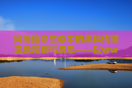 网络信息生态中的黑料传播现象观察与反思——以www96黑料为例 网络信息生态中的黑料传播现象观察与反思——以www96黑料为例
