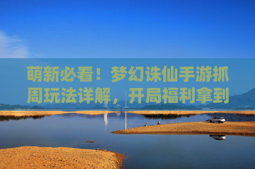 萌新必看!梦幻诛仙手游抓周玩法详解,开局福利拿到手软 萌新必看!梦幻诛仙手游抓周玩法详解,开局福利拿到手软