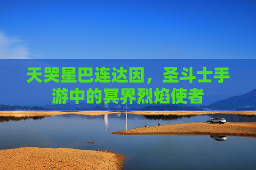 天哭星巴连达因，圣斗士手游中的冥界烈焰使者
