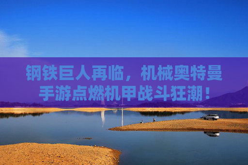 钢铁巨人再临，机械奥特曼手游点燃机甲战斗狂潮！