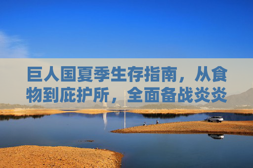 巨人国夏季生存指南，从食物到庇护所，全面备战炎炎夏日