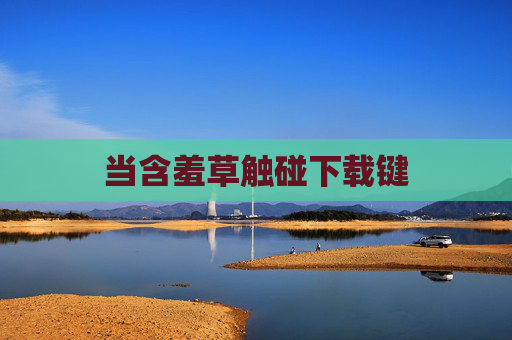 当含羞草触碰下载键 当含羞草触碰下载键