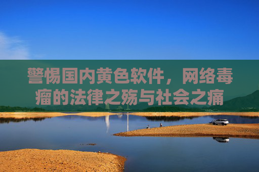 警惕国内黄色软件，网络毒瘤的法律之殇与社会之痛
