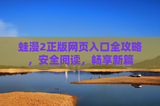 蛙漫2正版网页入口全攻略，安全阅读，畅享新篇