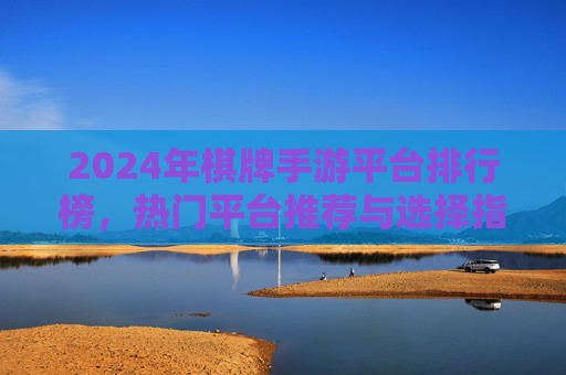2024年棋牌手游平台排行榜，热门平台推荐与选择指南