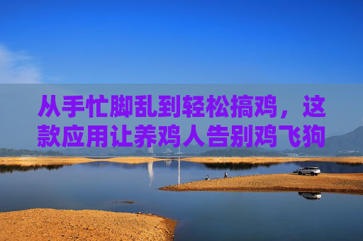 从手忙脚乱到轻松搞鸡，这款应用让养鸡人告别鸡飞狗跳