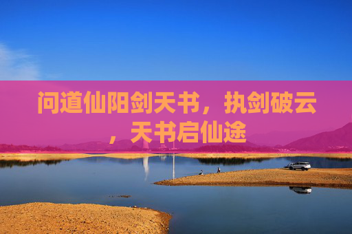 问道仙阳剑天书,执剑破云,天书启仙途 问道仙阳剑天书,执剑破云,天书启仙途