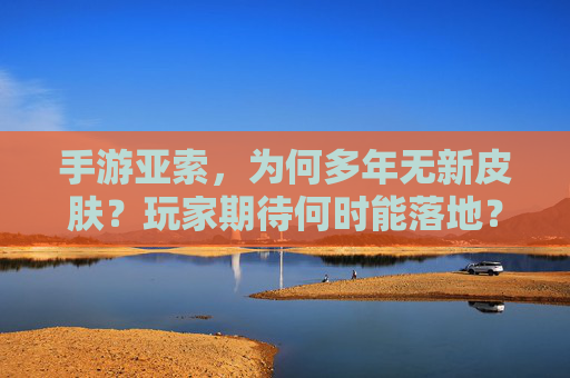手游亚索,为何多年无新皮肤?玩家期待何时能落地? 手游亚索,为何多年无新皮肤?玩家期待何时能落地?