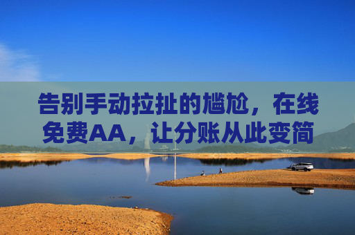 告别手动拉扯的尴尬,在线免费AA,让分账从此变简单 告别手动拉扯的尴尬,在线免费AA,让分账从此变简单