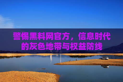 警惕黑料网官方,信息时代的灰色地带与权益防线 警惕黑料网官方,信息时代的灰色地带与权益防线