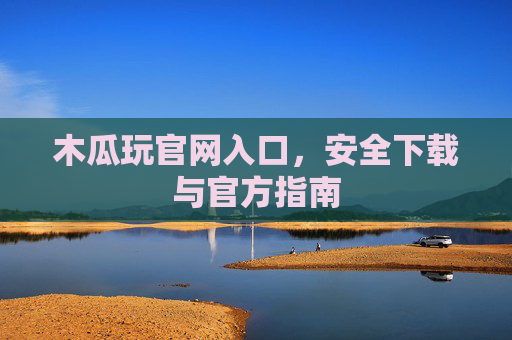 木瓜玩官网入口,安全下载与官方指南 木瓜玩官网入口,安全下载与官方指南