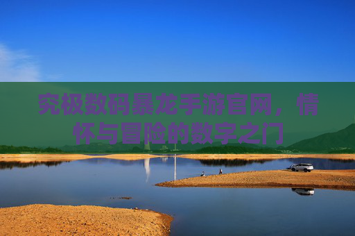 究极数码暴龙手游官网,情怀与冒险的数字之门 究极数码暴龙手游官网,情怀与冒险的数字之门