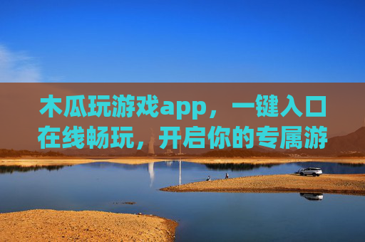木瓜玩游戏app,一键入口在线畅玩,开启你的专属游戏乐园 木瓜玩游戏app,一键入口在线畅玩,开启你的专属游戏乐园