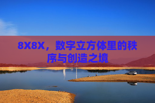 8X8X,数字立方体里的秩序与创造之境 8X8X,数字立方体里的秩序与创造之境