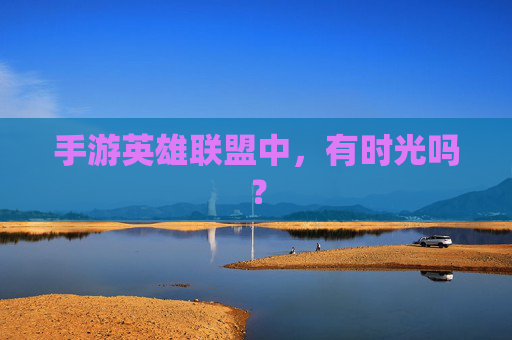 手游英雄联盟中,有时光吗? 手游英雄联盟中,有时光吗?