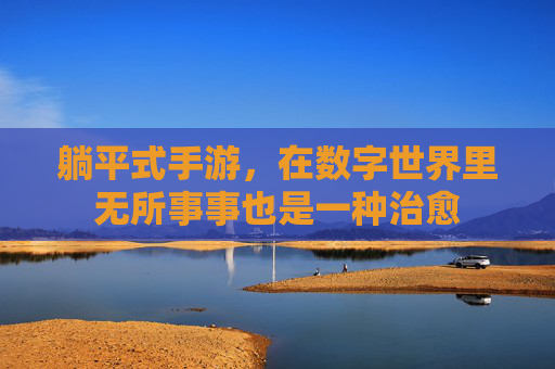 躺平式手游,在数字世界里无所事事也是一种治愈 躺平式手游,在数字世界里无所事事也是一种治愈