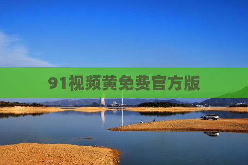 91视频黄免费官方版 91视频黄免费官方版