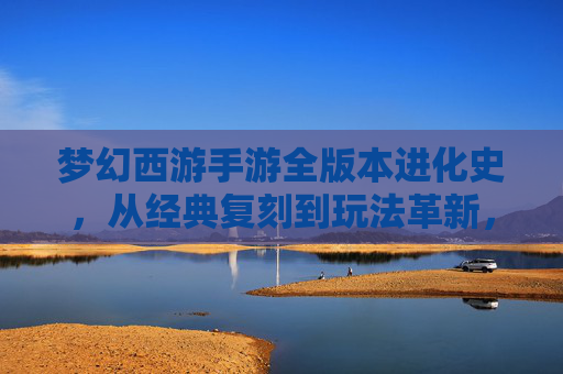 梦幻西游手游全版本进化史,从经典复刻到玩法革新,国民IP的九年征程 梦幻西游手游全版本进化史,从经典复刻到玩法革新,国民IP的九年征程