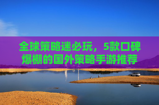 全球策略迷必玩,5款口碑爆棚的国外策略手游推荐 全球策略迷必玩,5款口碑爆棚的国外策略手游推荐