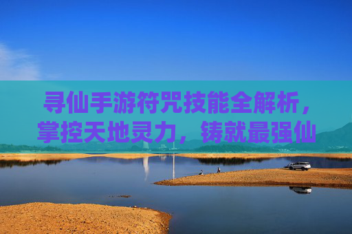 寻仙手游符咒技能全解析,掌控天地灵力,铸就最强仙符 寻仙手游符咒技能全解析,掌控天地灵力,铸就最强仙符