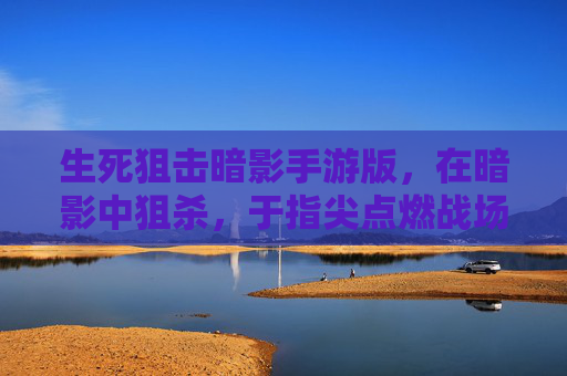 生死狙击暗影手游版,在暗影中狙杀,于指尖点燃战场! 生死狙击暗影手游版,在暗影中狙杀,于指尖点燃战场!