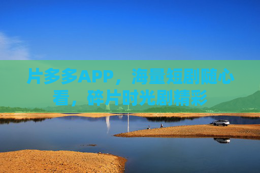 片多多APP,海量短剧随心看,碎片时光剧精彩 片多多APP,海量短剧随心看,碎片时光剧精彩