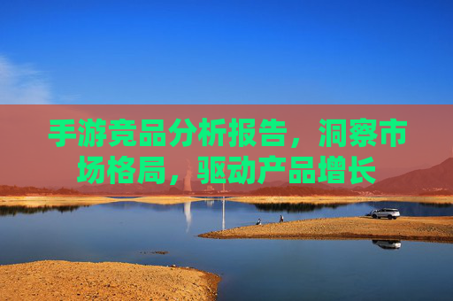 手游竞品分析报告,洞察市场格局,驱动产品增长 手游竞品分析报告,洞察市场格局,驱动产品增长