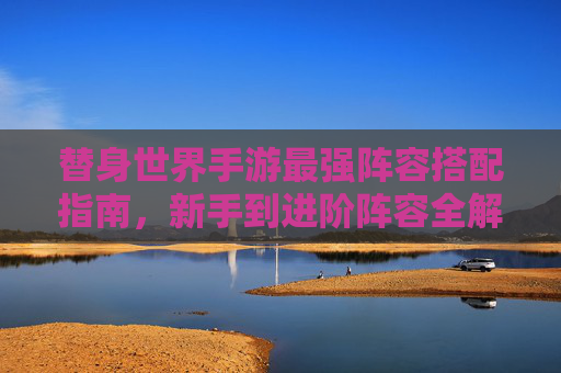替身世界手游最强阵容搭配指南,新手到进阶阵容全解析 替身世界手游最强阵容搭配指南,新手到进阶阵容全解析