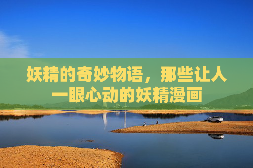 妖精的奇妙物语,那些让人一眼心动的妖精漫画 妖精的奇妙物语,那些让人一眼心动的妖精漫画