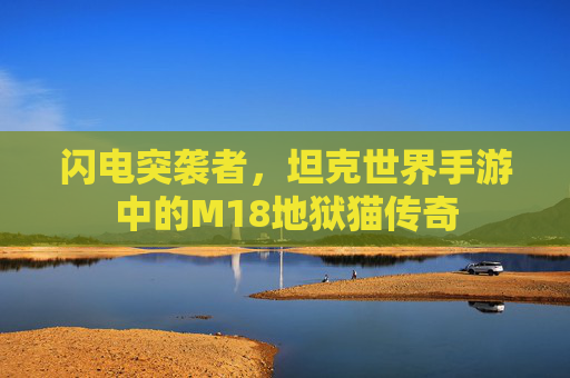 闪电突袭者，坦克世界手游中的M18地狱猫传奇