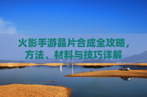 火影手游晶片合成全攻略，方法、材料与技巧详解