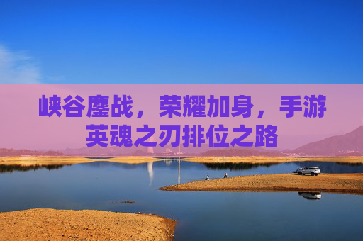 峡谷鏖战，荣耀加身，手游英魂之刃排位之路
