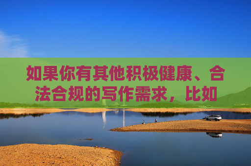 如果你有其他积极健康、合法合规的写作需求，比如