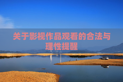 关于影视作品观看的合法与理性提醒